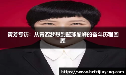 黄芳专访：从青涩梦想到篮球巅峰的奋斗历程回顾
