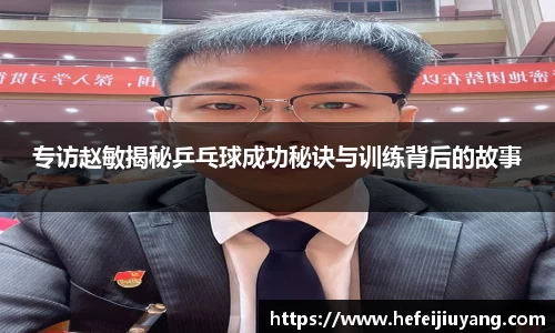 专访赵敏揭秘乒乓球成功秘诀与训练背后的故事