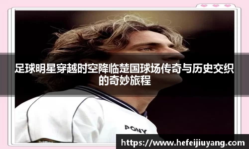 足球明星穿越时空降临楚国球场传奇与历史交织的奇妙旅程