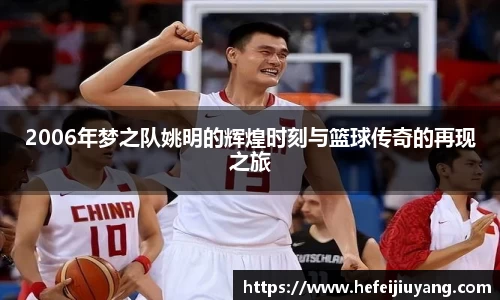 2006年梦之队姚明的辉煌时刻与篮球传奇的再现之旅