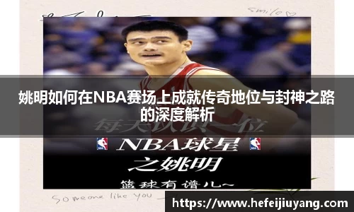 姚明如何在NBA赛场上成就传奇地位与封神之路的深度解析
