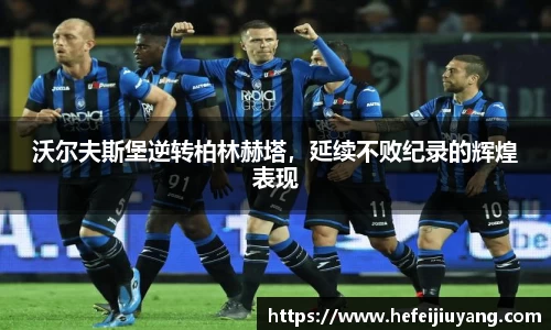 沃尔夫斯堡逆转柏林赫塔，延续不败纪录的辉煌表现