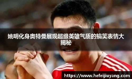 姚明化身奥特曼展现超级英雄气质的搞笑表情大揭秘